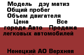  › Модель ­ дэу матиз › Общий пробег ­ 89 000 › Объем двигателя ­ 1 › Цена ­ 200 000 - Все города Авто » Продажа легковых автомобилей   . Ненецкий АО,Верхняя Мгла д.